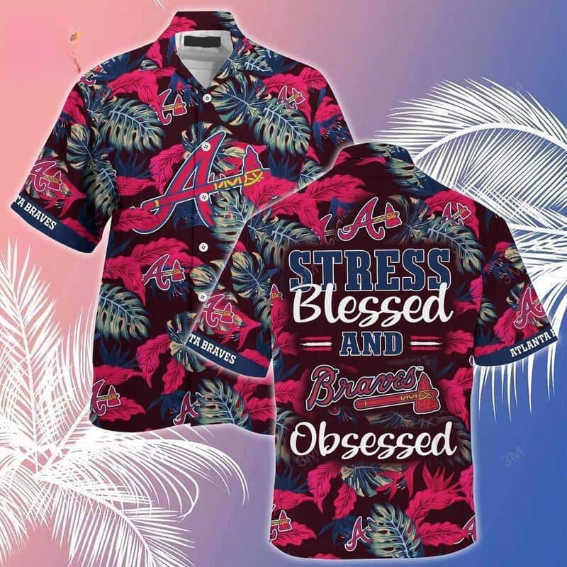 Stress Blessed And Atlanta Braves Obsessed Hawaiian Shirt Stress Blessed And Atlanta Braves Obsessed Hawaiian Shirt