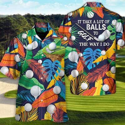 Funny It Takes A Lot Of Balls To Golf The Way I Do Tropical Hawaiian Shirt