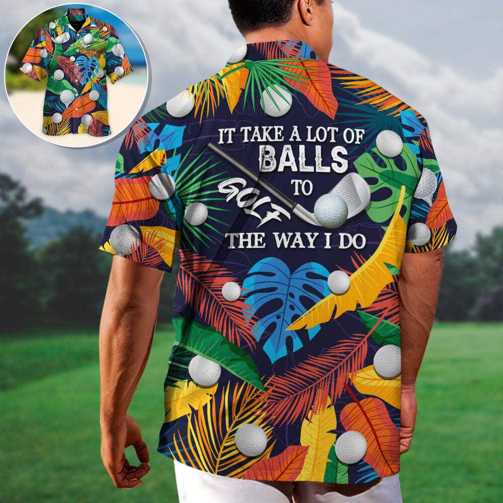Funny It Takes A Lot Of Balls To Golf The Way I Do Tropical Hawaiian Shirt Funny It Takes A Lot Of Balls To Golf The Way I Do Tropical Hawaiian Shirt
